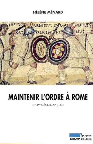 Maintenir l'ordre à Rome : IIe-IVe siècle apr. J.-C. - Hélène Ménard