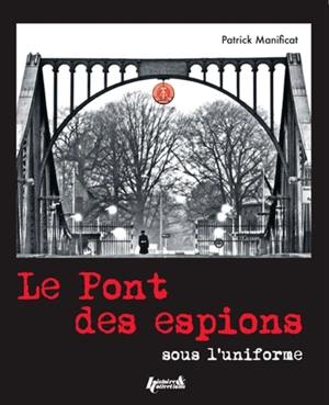 Le pont des espions : sous l'uniforme - Patrick Manificat