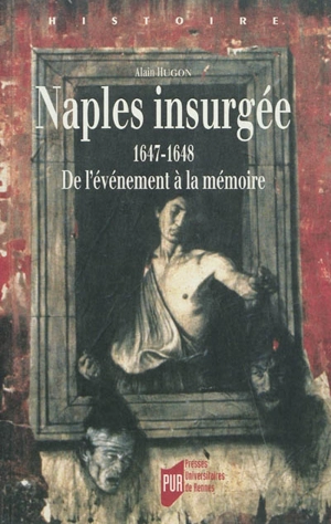 Naples insurgée : 1647-1648 : de l'évènement à la mémoire - Alain Hugon