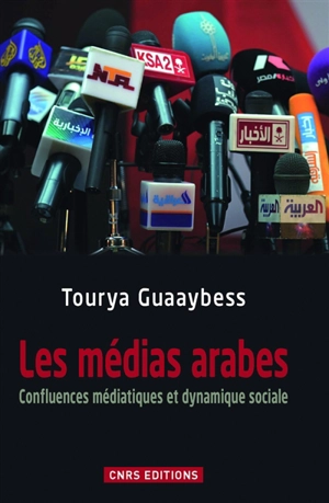 Les médias arabes : confluences médiatiques et dynamique sociale - Tourya Guaaybess
