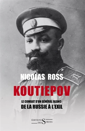 Koutiepov : le combat d'un général blanc : de la Russie à l'exil - Nicolas Ross