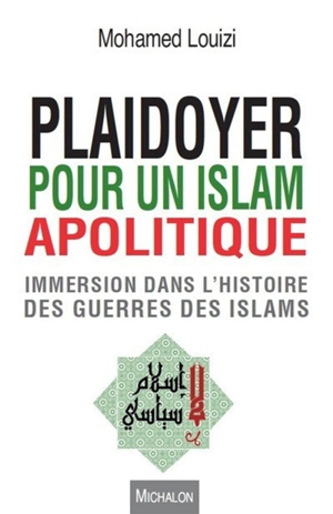 Plaidoyer pour un islam apolitique : immersion dans l'histoire des guerres des islams - Mohamed Louizi