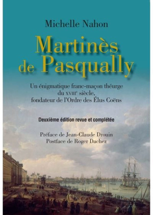 Martinès de Pasqually : un énigmatique franc-maçon théurge du XVIIIe siècle fondateur de l'ordre des élus coëns - Michelle Nahon