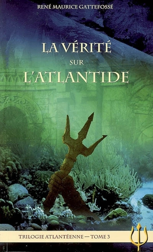 Trilogie atlantéenne. Vol. 3. La vérité sur l'Atlantide - René Maurice Gattefossé