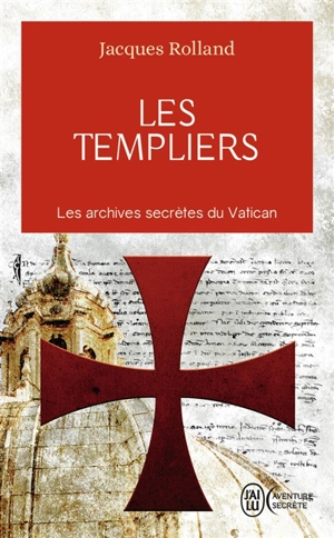 Les Templiers : les archives secrètes du Vatican - Jacques Rolland