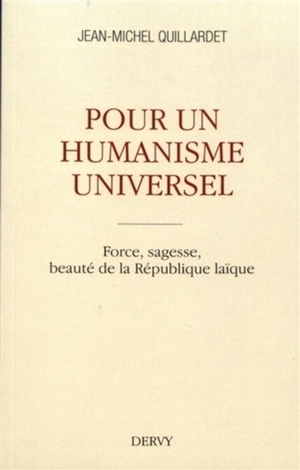 Pour un humanisme universel : force, sagesse, beauté de la République laïque - Jean-Michel Quillardet