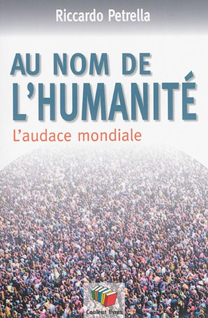 Au nom de l'humanité : l'audace mondiale : vingt ans après Limites à la comptétivité pour un contral social mondial, Groupe de Lisbonne - Riccardo Petrella