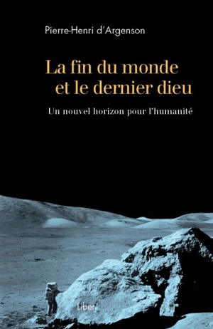 La fin du monde et le dernier dieu : nouvel horizon pour l'humanité - Pierre-Henri D'Argenson