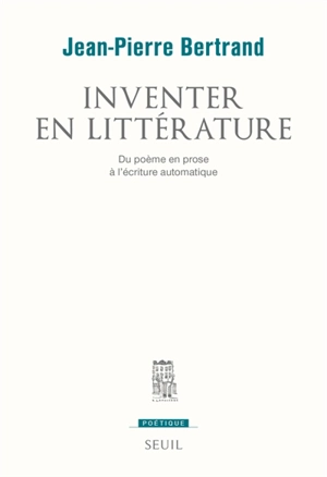 Inventer en littérature : du poème en prose à l'écriture automatique - Jean-Pierre Bertrand