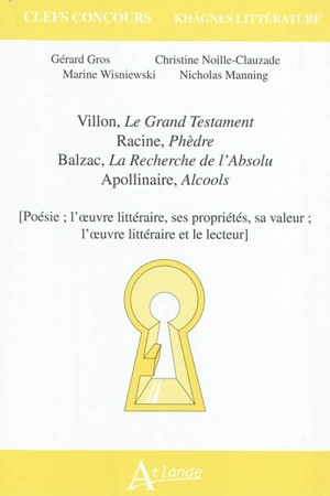 Villon, Le grand testament ; Racine, Phèdre ; Balzac, La recherche de l'absolu ; Apollinaire, Alcools : poésie, l'œuvre littéraire, ses propriétés, sa valeur ; l'œuvre littéraire et le lecteur