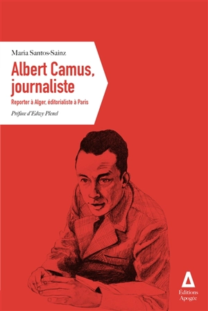 Albert Camus, journaliste : reporter à Alger, éditorialiste à Paris - Albert Camus