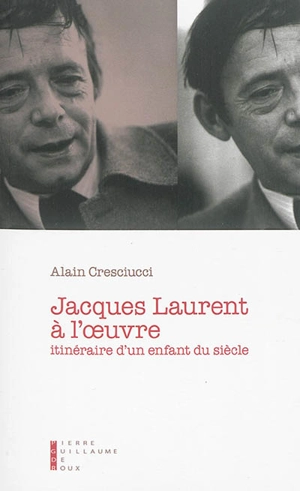 Jacques Laurent à l'oeuvre : itinéraire d'un enfant du siècle : essai - Alain Cresciucci