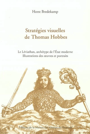 Stratégies visuelles de Thomas Hobbes : le Léviathan, archétype de l'Etat moderne, illustrations et portraits : illustrations des oeuvres et portraits - Horst Bredekamp