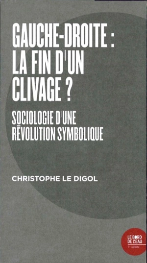 Gauche-droite, la fin d'un clivage ? : sociologie d'une révolution symbolique - Christophe Le Digol