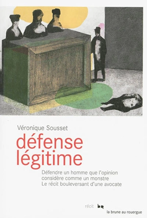 Défense légitime : défendre un homme que l'opinion considère comme un monstre : le récit bouleversant d'une avocate - Véronique Sousset