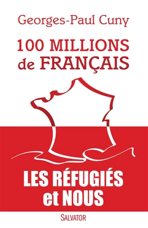 100 millions de Français : les réfugiés et nous - Georges-Paul Cuny