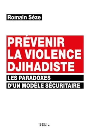 Prévenir la violence djihadiste : les paradoxes d'un modèle sécuritaire - Romain Sèze