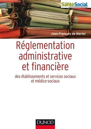 Réglementation administrative et financière des établissements sociaux et médico-sociaux - Jean-François de Martel