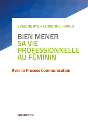 Bien mener sa vie professionnelle au féminin : avec la process communication - Evelyne Rys