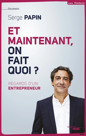 Et maintenant, on fait quoi ? : regard d'un entrepreneur - Serge Papin