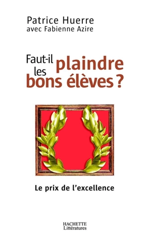 Faut-il plaindre les bons élèves ? : le prix de l'excellence - Patrice Huerre