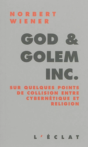 God and golem Inc. : sur quelques points de collision entre cybernétique et religion - Norbert Wiener
