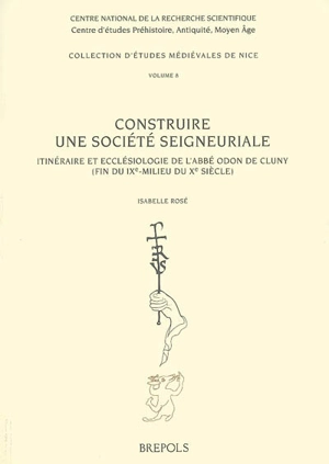 Construire une société seigneuriale : itinéraire et ecclésiologie de l'abbé Odon de Cluny (fin du IXe-milieu du Xe siècle) - Isabelle Rosé