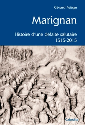 Marignan : histoire d'une défaite salutaire : 1515-2015 - Gérard Miège