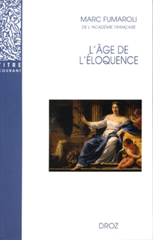 L'âge de l'éloquence : rhétorique et res literaria de la Renaissance au seuil de l'époque classique - Marc Fumaroli