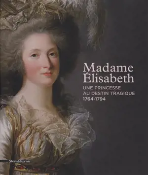Madame Elisabeth : une princesse au destin tragique (1764-1794) : exposition, Versailles, Domaine de Montreuil, du 27 avril au 21 juillet 2013