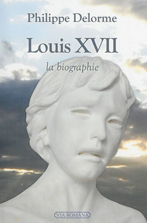 Louis XVII : la biographie - Philippe Delorme