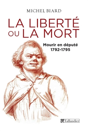 La liberté ou la mort : mourir en député : 1792-1795 - Michel Biard