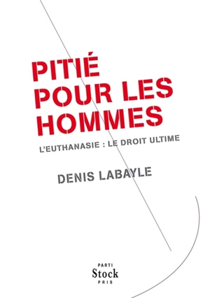 Pitié pour les hommes : l'euthanasie : le droit ultime - Denis Labayle