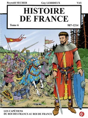 Histoire de France. Vol. 6. 987-1214 : les Capétiens du roi des Francs au roi de France - Reynald Secher