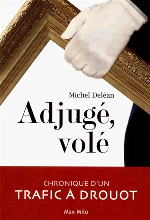 Adjugé, volé : chronique d'un trafic à Drouot - Michel Deléan