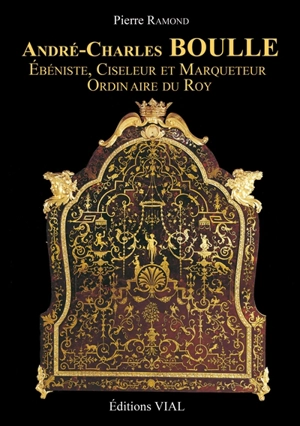 André-Charles Boulle : ébéniste, ciseleur et marqueteur ordinaire du roy - Pierre Ramond