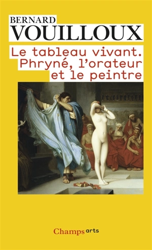 Le tableau vivant : Phryné, l'orateur et le peintre - Bernard Vouilloux