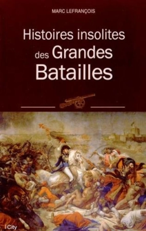 Histoires insolites des grandes batailles - Marc Lefrançois