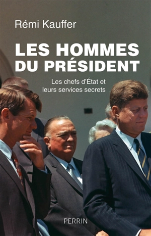 Les hommes du Président : les chefs d'Etat et leurs services secrets - Rémi Kauffer