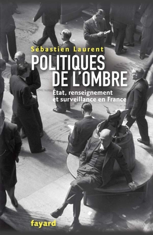 Politiques de l'ombre : État, renseignement et surveillance en France - Sébastien Laurent