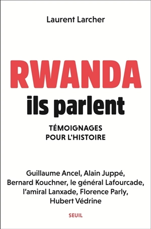 Rwanda, ils parlent : témoignages pour l'histoire - Laurent Larcher