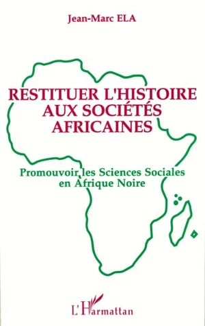 Restituer l'histoire aux sociétés africaines : promouvoir les sciences sociales en Afrique noire - Jean-Marc Ela