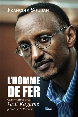 L'homme de fer : conversations avec Paul Kagamé, président du Rwanda - Paul Kagamé