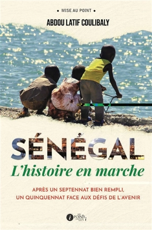 Sénégal : l'histoire en marche : après un septennat bien rempli, un quinquennat face aux défis de l'avenir - Abdou Latif Coulibaly