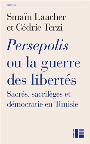 Persepolis ou La guerre des libertés : sacrés, sacrilèges et démocratie en Tunisie - Smaïn Laacher