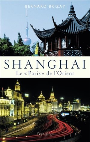 Shanghai : le Paris de l'Orient - Bernard Brizay