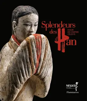 Splendeurs des Han : essor de l'empire céleste : exposition, Paris, Musée Guimet, du 22 octobre 2014 au 1er mars 2015