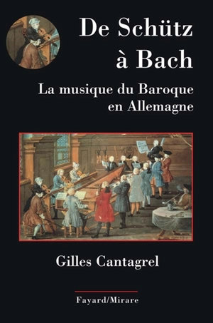 De Schütz à Bach : la musique du baroque en Allemagne - Gilles Cantagrel