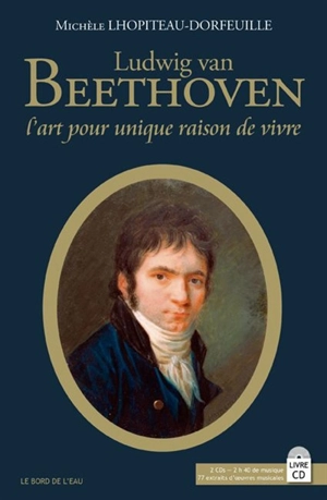 Ludwig van Beethoven : l'art pour unique raison de vivre - Michèle Lhopiteau-Dorfeuille