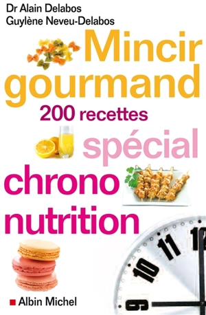 Mincir gourmand : spécial chrono-nutrition, 200 recettes - Alain Delabos